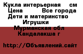 Кукла интерьерная 40 см › Цена ­ 400 - Все города Дети и материнство » Игрушки   . Мурманская обл.,Кандалакша г.